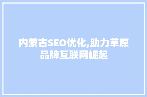 内蒙古SEO优化,助力草原品牌互联网崛起