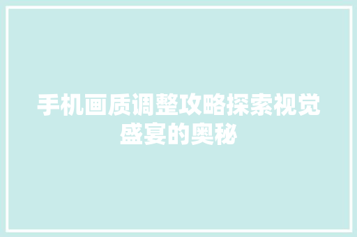手机画质调整攻略探索视觉盛宴的奥秘