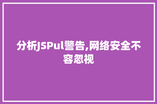 分析JSPul警告,网络安全不容忽视