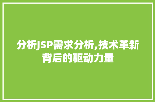分析JSP需求分析,技术革新背后的驱动力量 前端技术