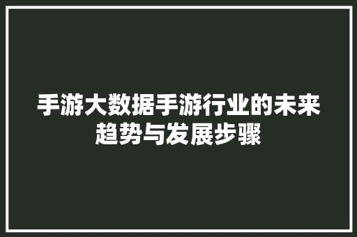 手游大数据手游行业的未来趋势与发展步骤