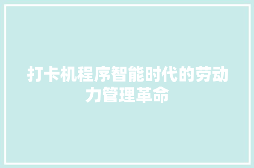 打卡机程序智能时代的劳动力管理革命