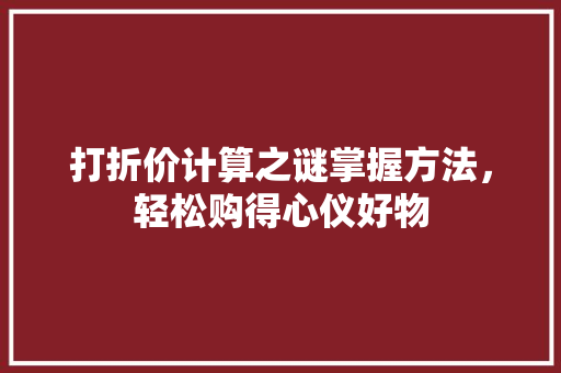 打折价计算之谜掌握方法，轻松购得心仪好物