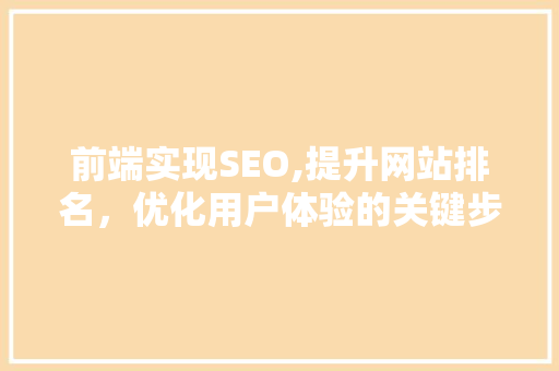 前端实现SEO,提升网站排名，优化用户体验的关键步骤 市场营销范文