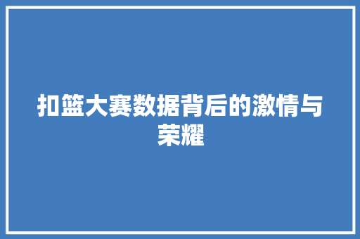 扣篮大赛数据背后的激情与荣耀