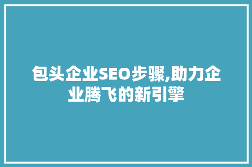 包头企业SEO步骤,助力企业腾飞的新引擎 MySQL