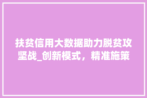 扶贫信用大数据助力脱贫攻坚战_创新模式，精准施策