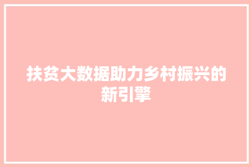 扶贫大数据助力乡村振兴的新引擎