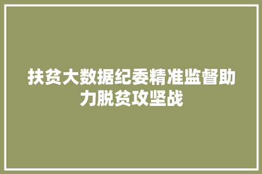 扶贫大数据纪委精准监督助力脱贫攻坚战