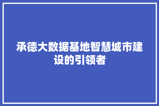 承德大数据基地智慧城市建设的引领者