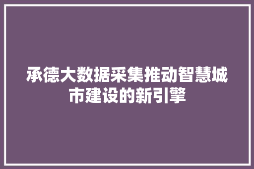 承德大数据采集推动智慧城市建设的新引擎