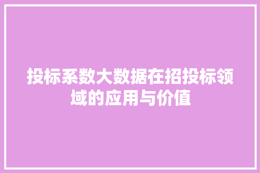 投标系数大数据在招投标领域的应用与价值