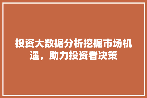 投资大数据分析挖掘市场机遇，助力投资者决策