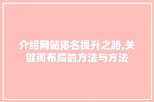 介绍网站排名提升之路,关键词布局的方法与方法 商务信函
