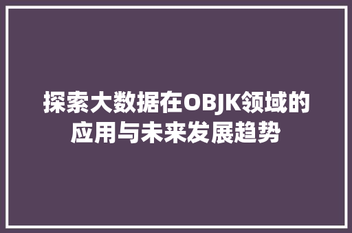 探索大数据在OBJK领域的应用与未来发展趋势