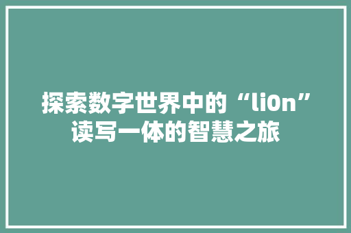 探索数字世界中的“li0n”读写一体的智慧之旅