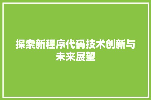 探索新程序代码技术创新与未来展望