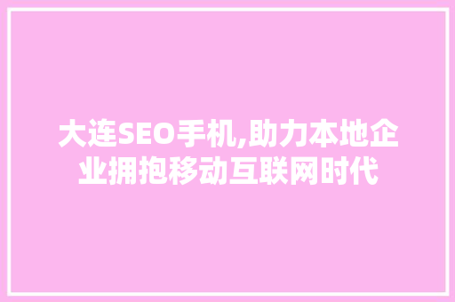 大连SEO手机,助力本地企业拥抱移动互联网时代