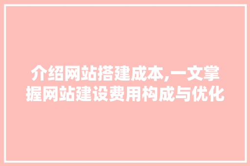 介绍网站搭建成本,一文掌握网站建设费用构成与优化步骤 MySQL
