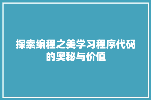 探索编程之美学习程序代码的奥秘与价值