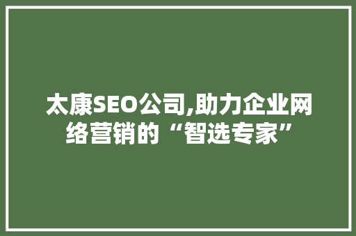 太康SEO公司,助力企业网络营销的“智选专家” 市场营销范文