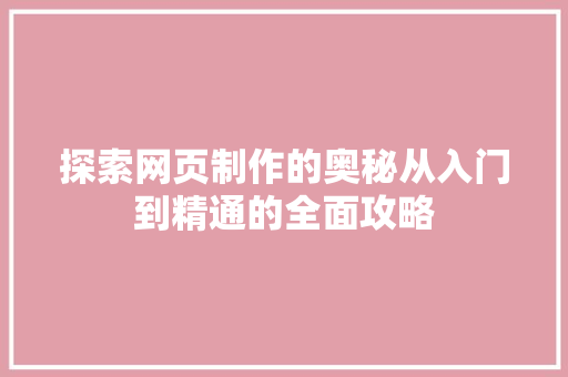 探索网页制作的奥秘从入门到精通的全面攻略