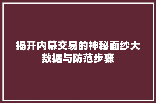 揭开内幕交易的神秘面纱大数据与防范步骤