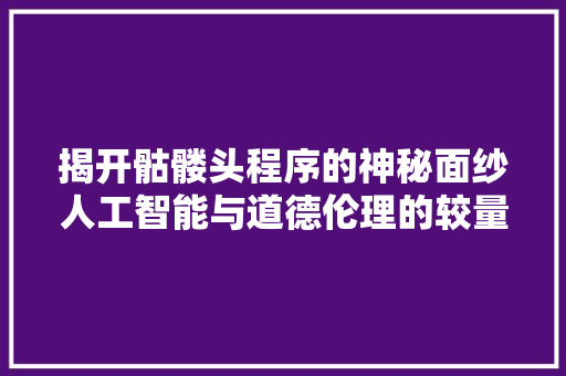 揭开骷髅头程序的神秘面纱人工智能与道德伦理的较量