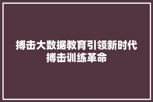 搏击大数据教育引领新时代搏击训练革命