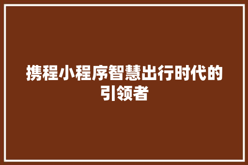 携程小程序智慧出行时代的引领者
