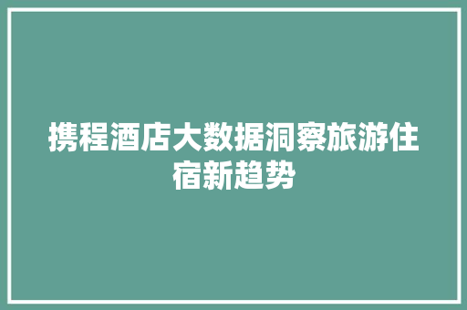 携程酒店大数据洞察旅游住宿新趋势