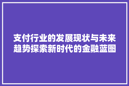 支付行业的发展现状与未来趋势探索新时代的金融蓝图