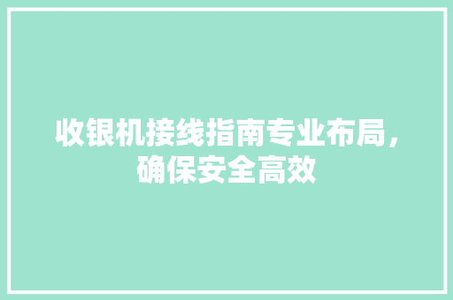 收银机接线指南专业布局，确保安全高效