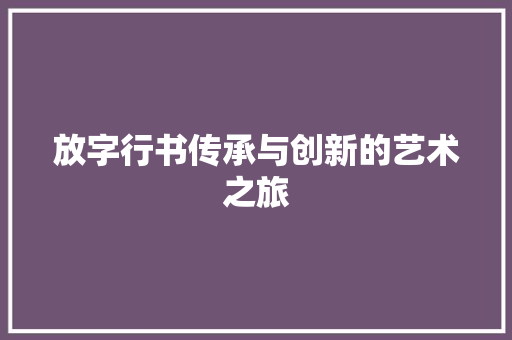 放字行书传承与创新的艺术之旅