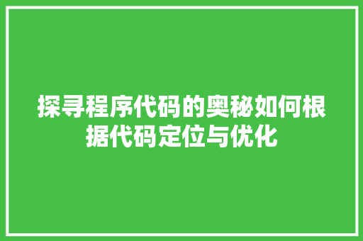 探寻程序代码的奥秘如何根据代码定位与优化