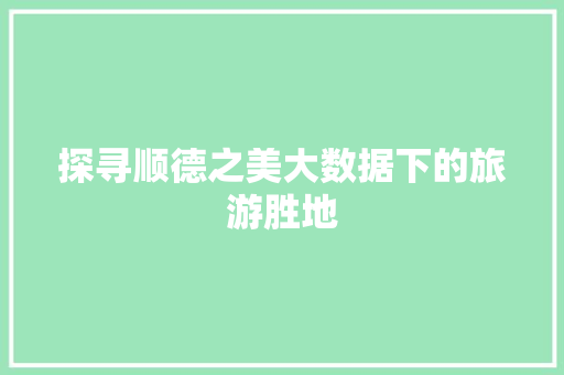 探寻顺德之美大数据下的旅游胜地