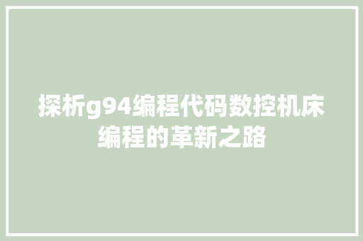 探析g94编程代码数控机床编程的革新之路