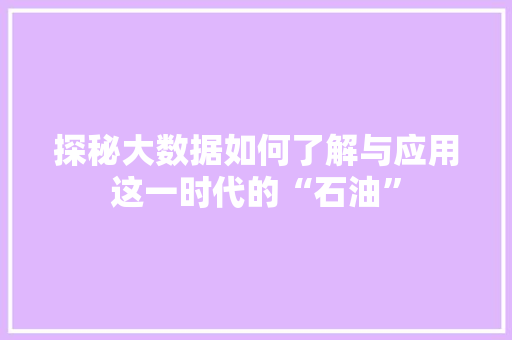 探秘大数据如何了解与应用这一时代的“石油”