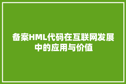 备案HML代码在互联网发展中的应用与价值 网站建设