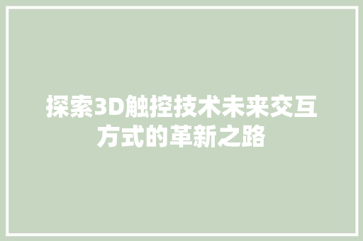 探索3D触控技术未来交互方式的革新之路