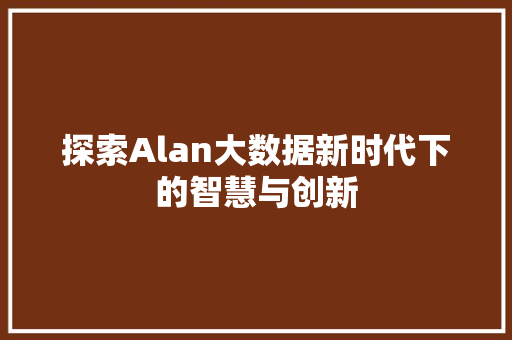 探索Alan大数据新时代下的智慧与创新