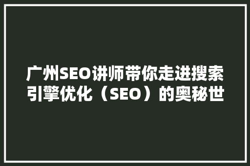广州SEO讲师带你走进搜索引擎优化（SEO）的奥秘世界 商务信函