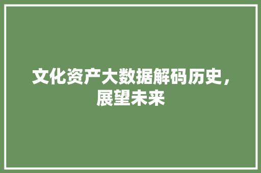 文化资产大数据解码历史，展望未来