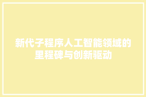 新代子程序人工智能领域的里程碑与创新驱动