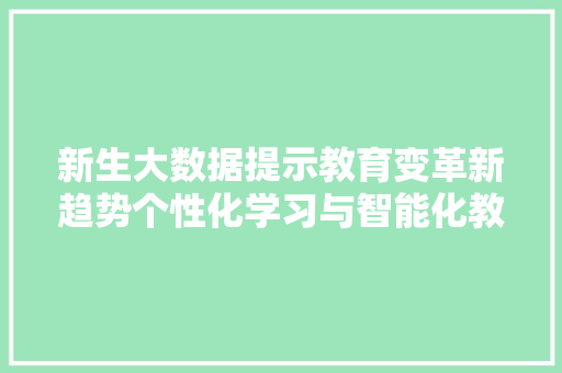 新生大数据提示教育变革新趋势个性化学习与智能化教育平台
