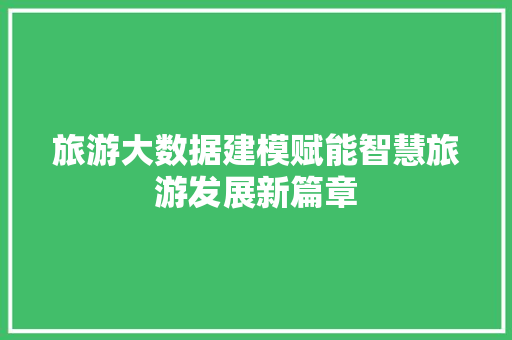 旅游大数据建模赋能智慧旅游发展新篇章