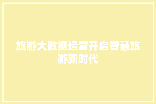 旅游大数据运营开启智慧旅游新时代