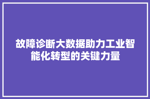 故障诊断大数据助力工业智能化转型的关键力量