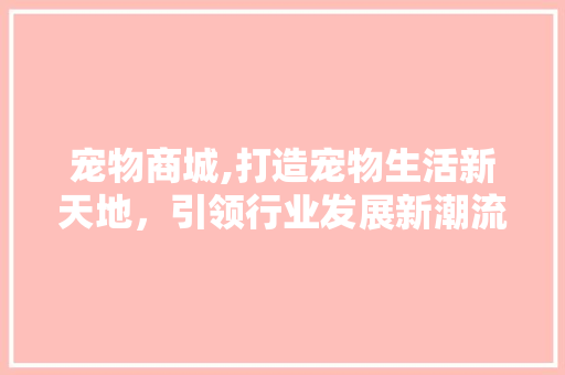 宠物商城,打造宠物生活新天地，引领行业发展新潮流 响应式设计