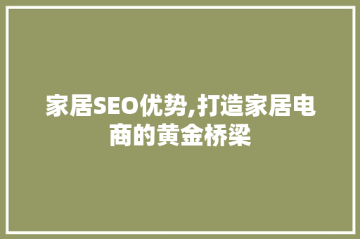 家居SEO优势,打造家居电商的黄金桥梁 市场营销范文